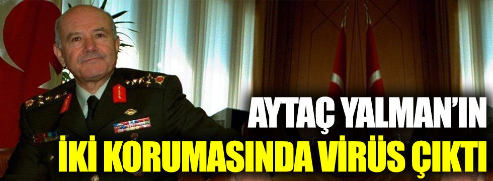 Aytaç Yalman’ın 2 korumasında korona virüs tespit edildi