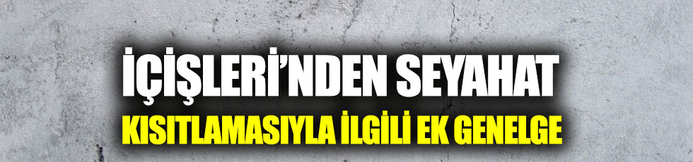 İçişleri Bakanlığı'ndan seyahat kısıtlamasıyla ilgili ek genelge