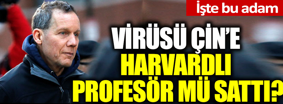 Korona virüsü Çin'e Harvardlı proseför Charles Lieber mi sattı?