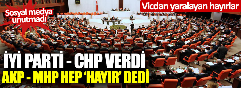 Vicdan yaralayan hayırlar: CHP-İYİ Parti verdi, AKP- MHP reddetti