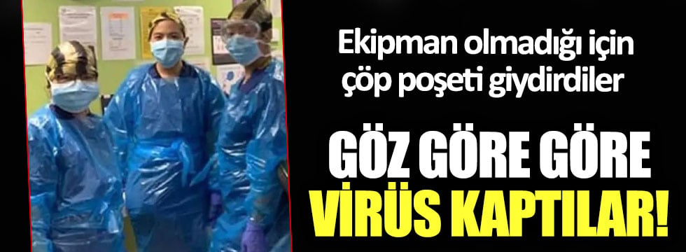 Ekipman olmadığı için çöp poşeti giydirdiler, göz göre göre virüs kaptılar!