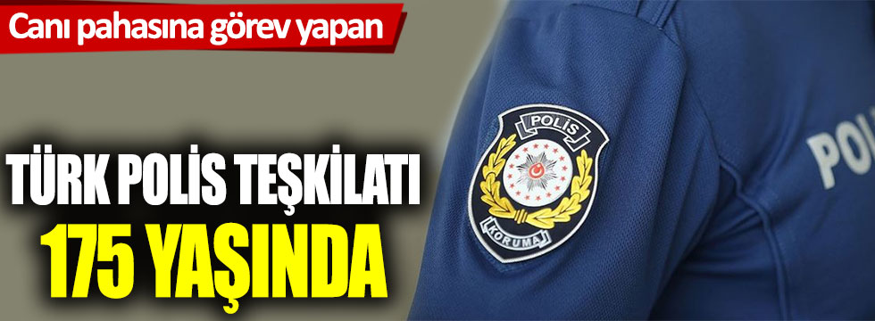 Canı pahasına görev yapan Türk Polis Teşkilatı 175 Yaşında