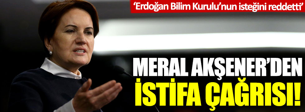 Meral Akşener'den istifa çağrısı: ‘Erdoğan Bilim Kurulu’nun isteğini reddetti’