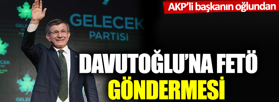 AKP'li eski başkanın oğlundan Davutoğlu'na FETÖ göndermesi