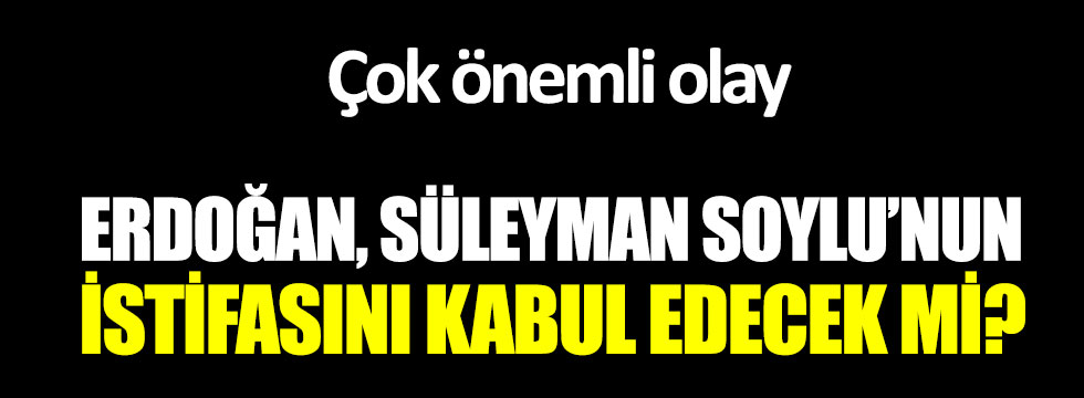 Cumhurbaşkanı Erdoğan, Süleyman Soylu'nun istifasını kabul edecek mi?
