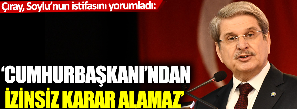 İYİ Partili Çıray, Bakan Soylu'nun istifasını yorumladı