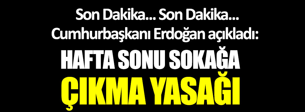 Cumhurbaşkanı Erdoğan açıkladı: Hafta sonu sokağa çıkma yasağı