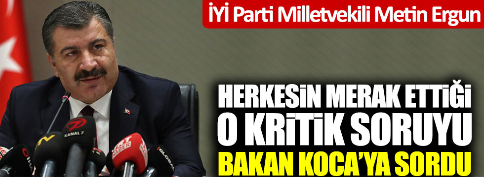 İYİ Partili Metin Ergun'den Fahrettin Koca'ya kritik korona virüs sorusu