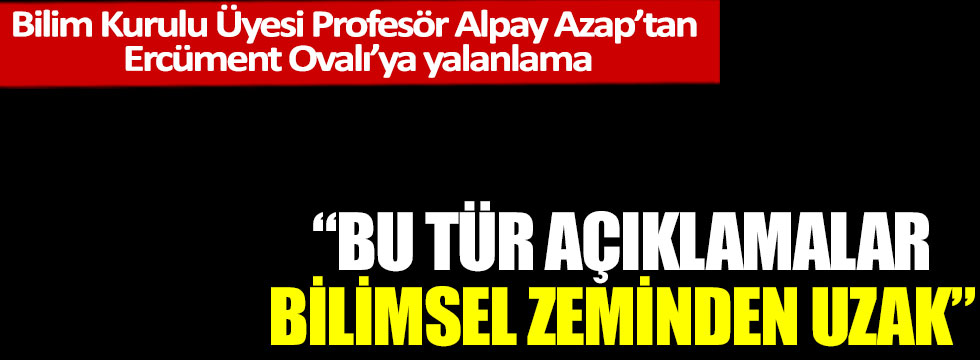 Bilim Kurulu Üyesi Profesör Alpay Azap’tan Ercüment Ovalı’ya yalanlama