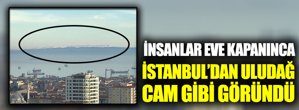 İnsanlar evde kalınca İstanbul’dan Uludağ cam gibi göründü