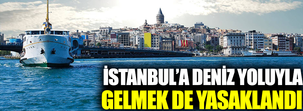 İstanbul'da deniz yoluyla giriş ve çıkışlara kısıtlama getirildi