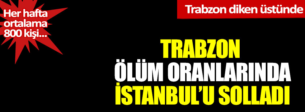 Trabzon ölüm oranlarında İstanbul’u solladı