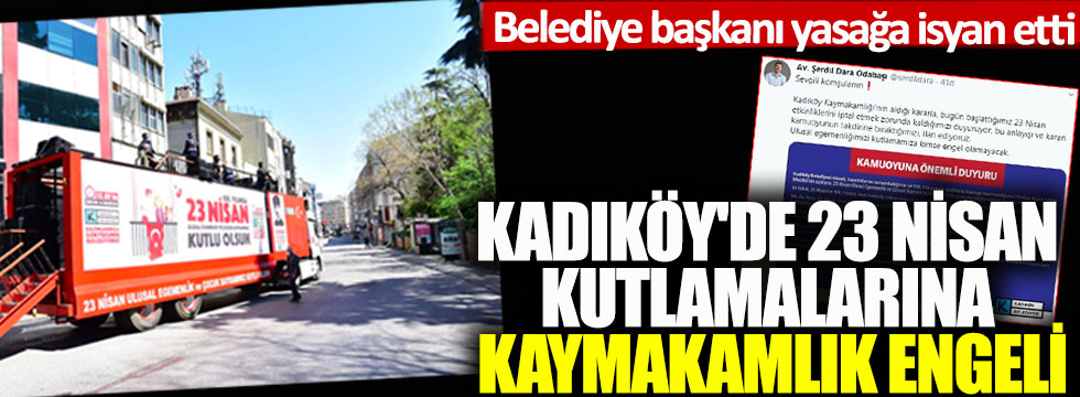 Kadıköy'de 23 Nisan kutlamalarına Kaymakamlık engeli: Belediye başkanı yasağa isyan etti!