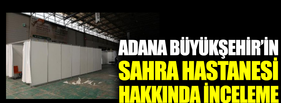 Adana Büyükşehir Belediyesi'nin Sahra Hastanesi'ne inceleme