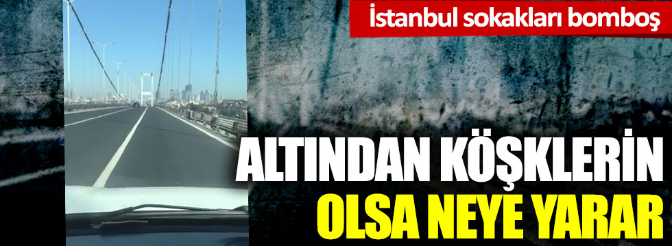 İstanbul sokakları bomboş: Altından köşklerin olsa neye yarar ki