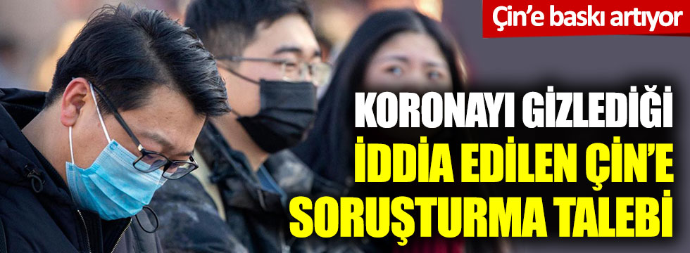 Çin’e baskı artıyor: Koronayı gizlediği iddia edilen Çin’e uluslararası soruşturma talebi
