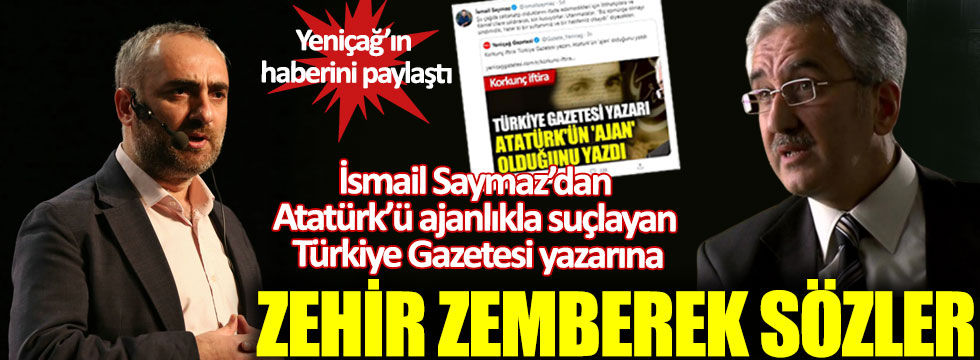 İsmail Saymaz’dan Atatürk’ü ajanlıkla suçlayan Türkiye Gazetesi yazarına zehir zemberek sözler
