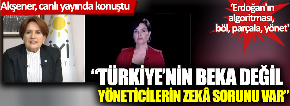 Meral Akşener: "Türkiye'nin beka değil, yöneticilerin zekâ sorunu var"