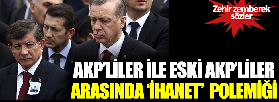 AKP'liler ile eski AKP'liler arasında 'ihanet' polemiği: Zehir zemberek sözler