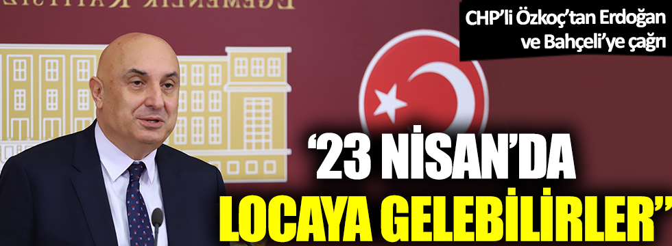 CHP'li Engin Özkoç'tan Erdoğan ve Bahçeli'ye 23 Nisan çağrısı