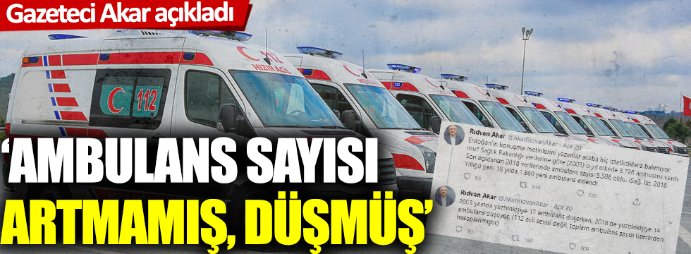 Gazeteci Akar açıkladı: Ambulans sayısı artmamış, düşmüş