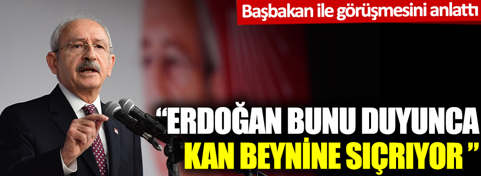 Kılıçdaroğlu, başbakan ile görüşmesini anlattı: Erdoğan bunu duyunca kan beynine sıçrıyor