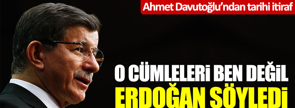 Ahmet Davutoğlu'ndan Tayyip Erdoğan'la ilgili tarihi itiraf: "O cümleler benim değil Erdoğan'ın"