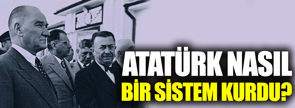 Atatürk nasıl bir sistem kurdu?