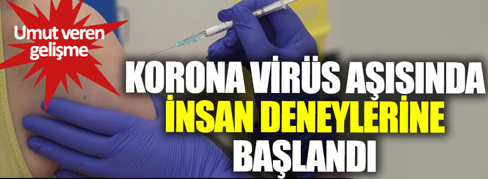 Korona virüs aşısında insan deneylerine başlandı