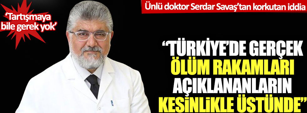 Ünlü doktor Serdar Savaş'tan korkutan iddia: Türkiye'de gerçek ölüm rakamları açıklananların kesinlikle üstünde!
