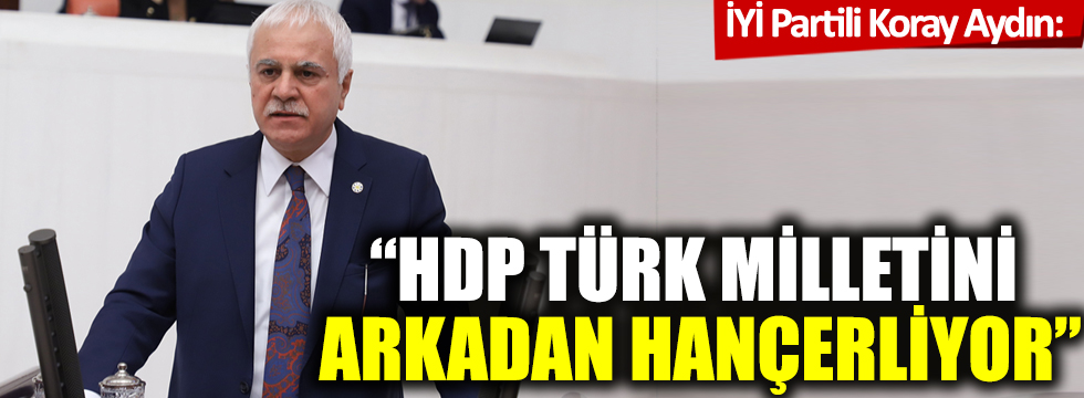 Koray Aydın: "HDP Türk milletini arkadan hançerliyor"