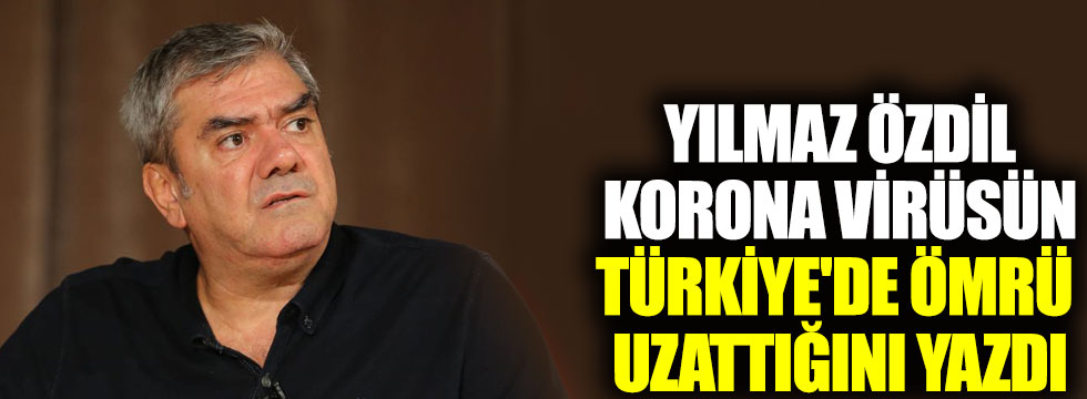 Yılmaz Özdil korona virüsün Türkiye'de ömrü uzattığını yazdı