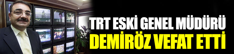 TRT eski Genel Müdürü Şenol Demiröz vefat etti