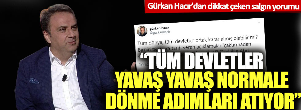 Gürkan Hacır'dan dikkat çeken salgın yorumu: Tüm devletler yavaş yavaş normale dönme adımları atıyor!