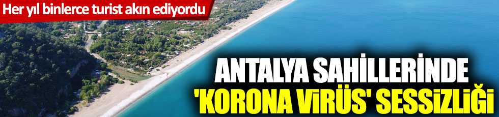 Her yıl binlerce turist akın ediyordu:  Antalya sahillerinde 'korona virüs' sessizliği