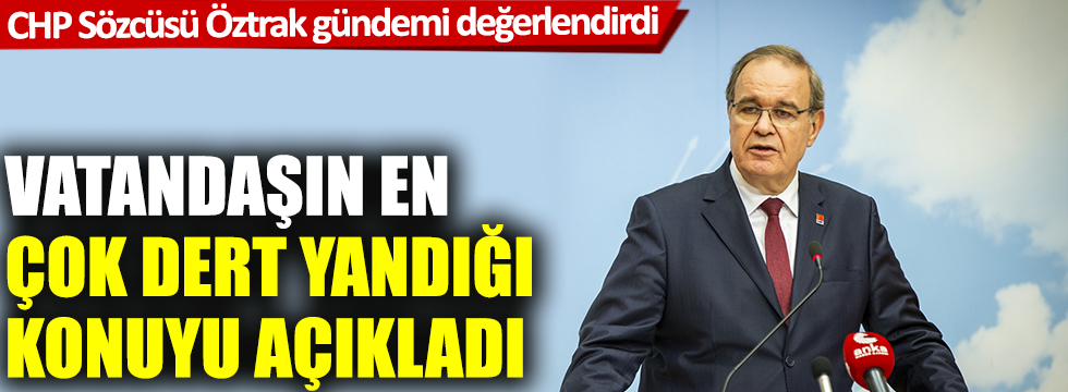 CHP Sözcüsü Faik Öztrak, vatandaşın en çok dert yandığı konuyu açıkladı