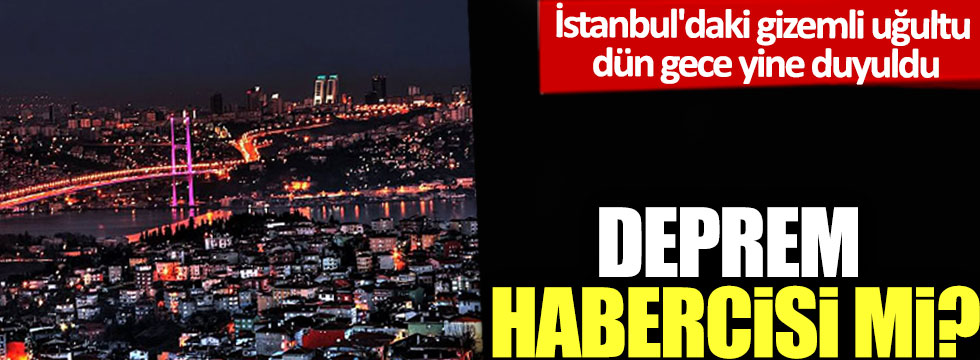 İstanbul'daki gizemli uğultu dün gece yine duyuldu: Deprem habercisi mi?