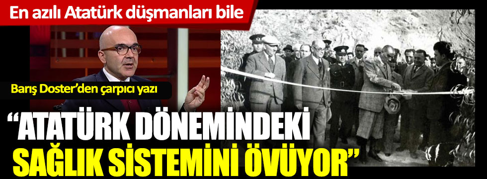 "En azılı Atatürk düşmanları bile Atatürk dönemindeki sağlık sistemini övüyor"
