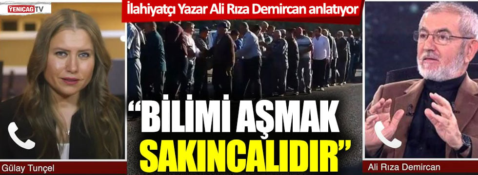 İlahiyatçı Yazar Ali Rıza Demircan anlatıyor: Bilimi aşmak sakıncalıdır