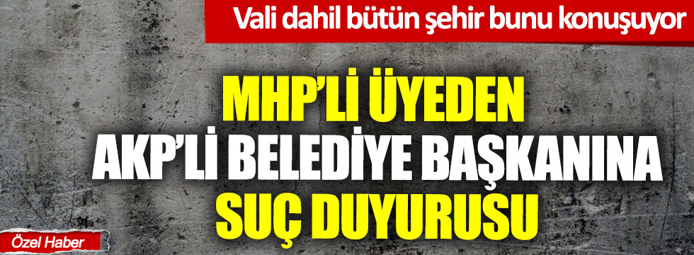 MHP'li üyeden AKP'li Belediye Başkanına suç duyurusu!