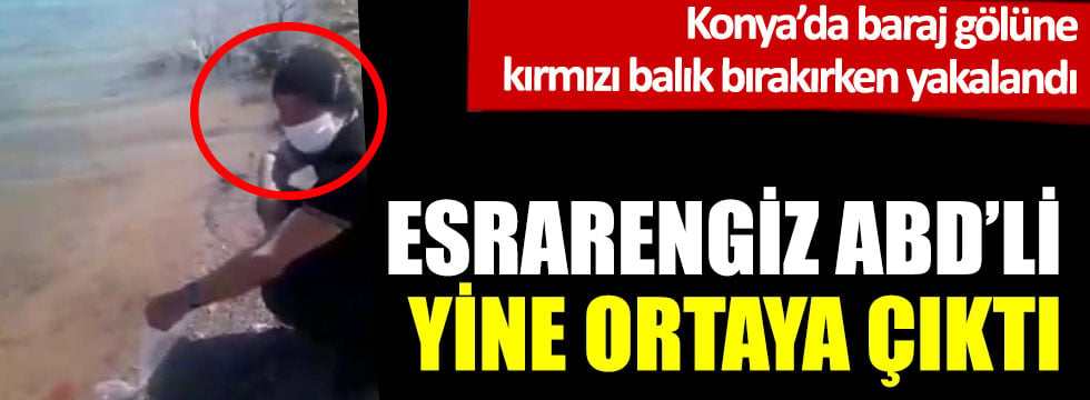 Esrarengiz ABD'li Konya'da göle kırmızı balık bırakırken yakalandı