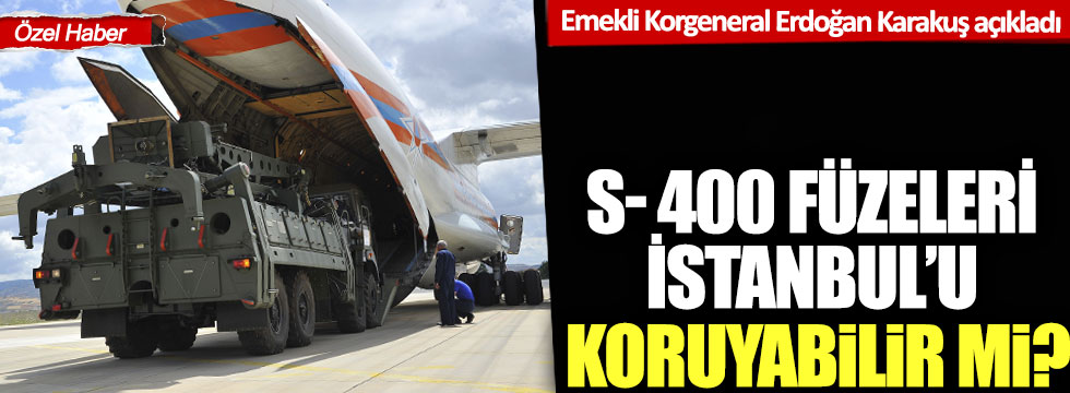 Emekli Korgeneral Erdoğan Karakuş açıkladı: S- 400 füzeleri İstanbul’u koruyabilir mi?