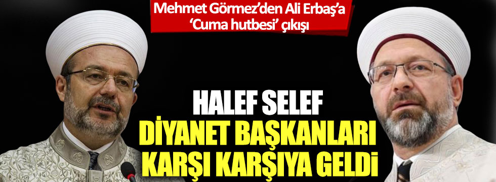 Halef selef Diyanet başkanları karşı karşıya geldi: Mehmet Görmez’den Ali Erbaş’a ‘Cuma hutbesi’ çıkışı