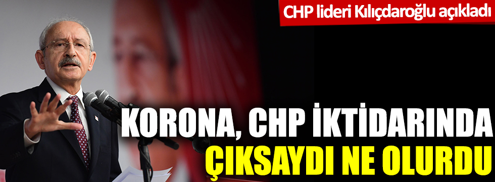 Kılıçdaroğlu açıkladı: Korona, CHP iktidarında çıksaydı ne olurdu