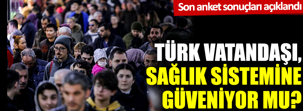Son anket sonuçları açıkladı: Türk vatandaşı sağlık sistemine güveniyor mu?