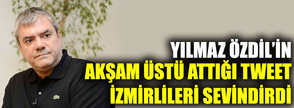 Yılmaz Özdil'in akşam üstü attığı Tweet İzmirlileri sevindirdi