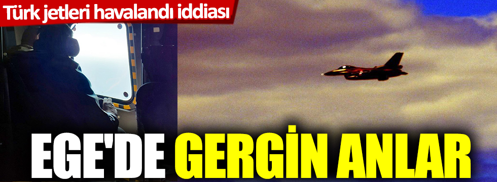 Türk jetleri havalandı iddiası! Ege'de gergin anlar