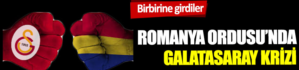 Romanya Ordusu'nda Galatasaray krizi
