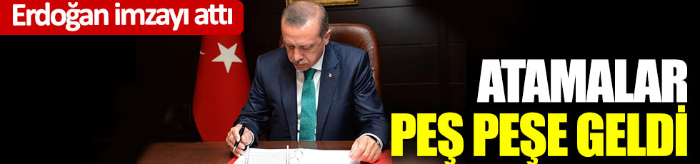 Erdoğan imzayı attı atamalar peş peşe geldi