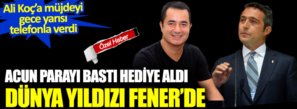Acun Ilıcalı gece yarısı Ali Koç'u aradı: Dünya yıldızı Fenerbahçe'de